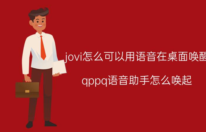 jovi怎么可以用语音在桌面唤醒 qppq语音助手怎么唤起？